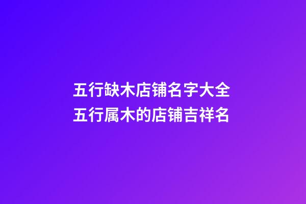 五行缺木店铺名字大全 五行属木的店铺吉祥名-第1张-店铺起名-玄机派